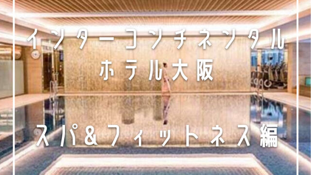 【宿泊記】インターコンチネンタルホテル大阪♡スパ&フィットネス編