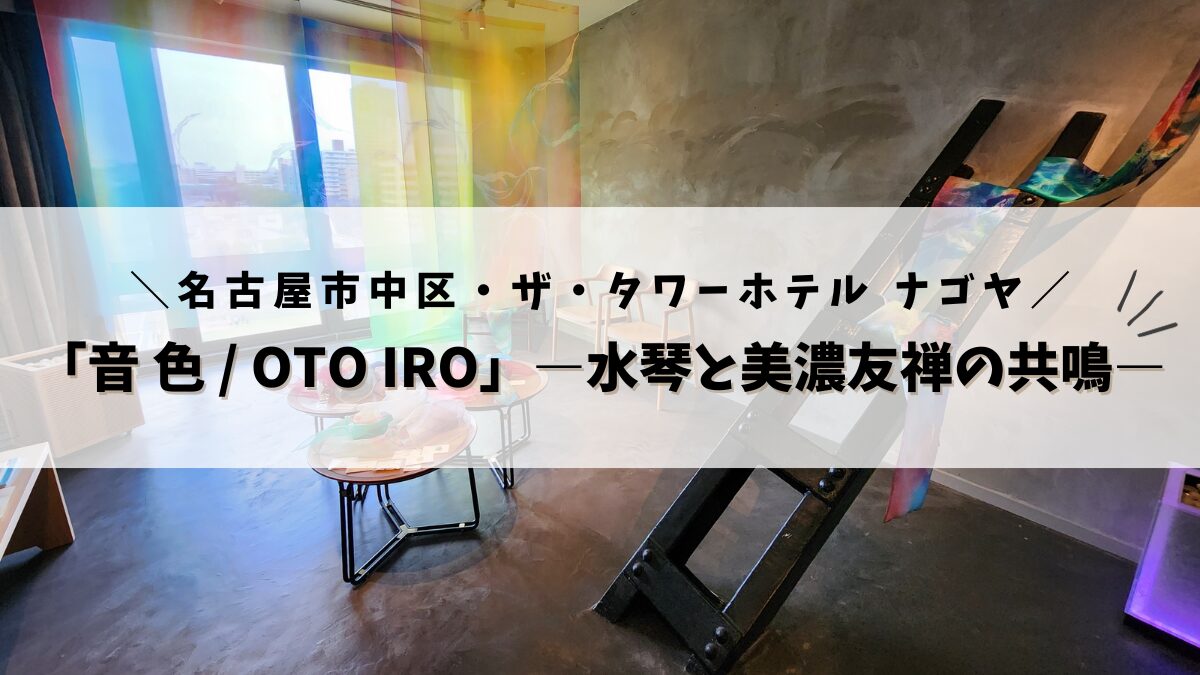 「音 色 / OTO IRO」―水琴と美濃友禅の共鳴―@ザ・タワーホテル ナゴヤ
