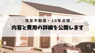 【住友不動産 すみふ】１０年点検の手順と所要時間とメンテナンス(補修)費用の詳細【注文住宅 一戸建て】