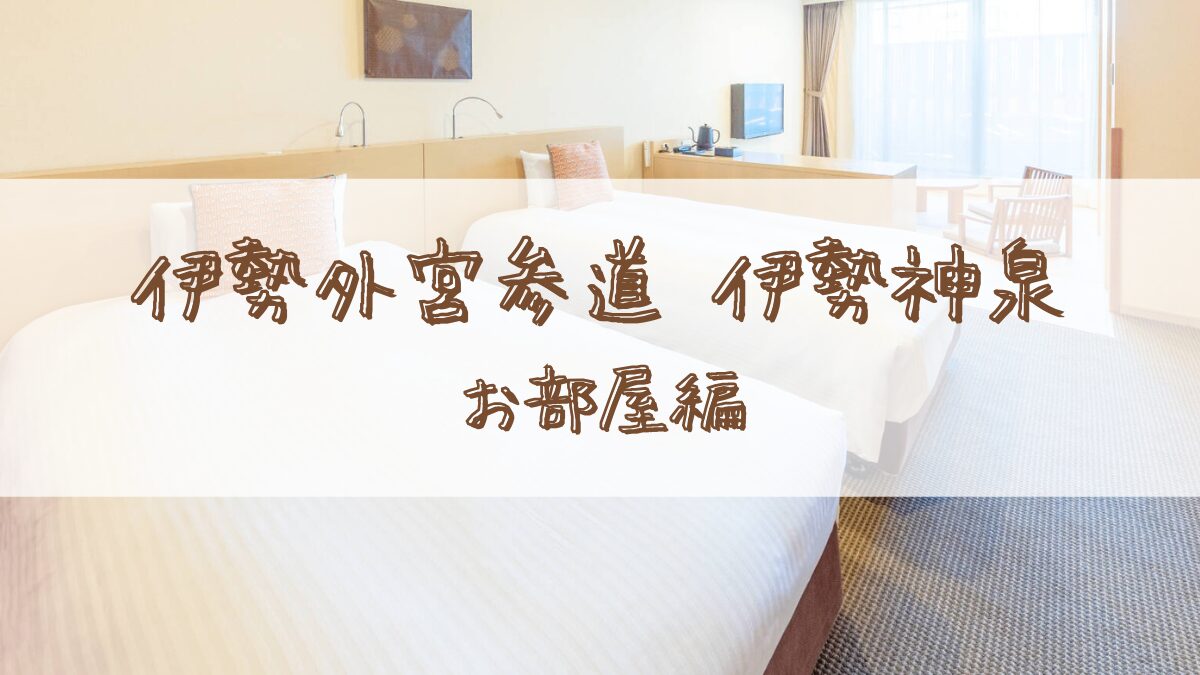 【宿泊記】伊勢外宮参道 伊勢神泉(いせしんせん)＊<ツインルーム>和洋室