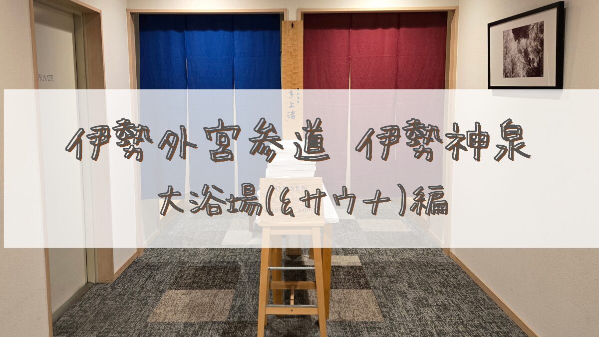 【宿泊記】伊勢外宮参道 伊勢神泉(いせしんせん)＊大浴場(&サウナ)編