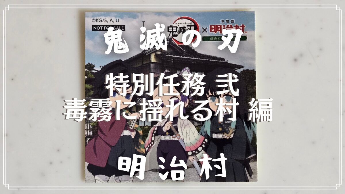 【鬼滅の刃】「特別任務 弐：毒霧に揺れる村 編」の解き方のヒント？とネタバレにならない程度の感想【明治村 謎解き】