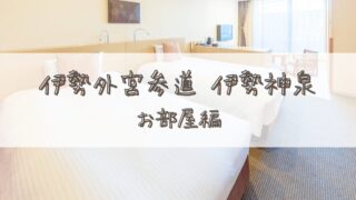 【宿泊記】伊勢外宮参道 伊勢神泉(いせしんせん)*お部屋(和洋室)編