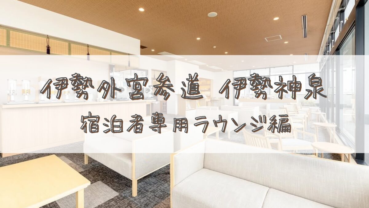 【宿泊記】伊勢外宮参道 伊勢神泉(いせしんせん)＊宿泊者専用ラウンジ編