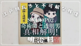 【明治村 謎解き】江戸川乱歩と不可解な残像～暁と影～「Scoop 02「奇術師と透明男」」の解き方のヒント？とネタバレにならない程度の感想。