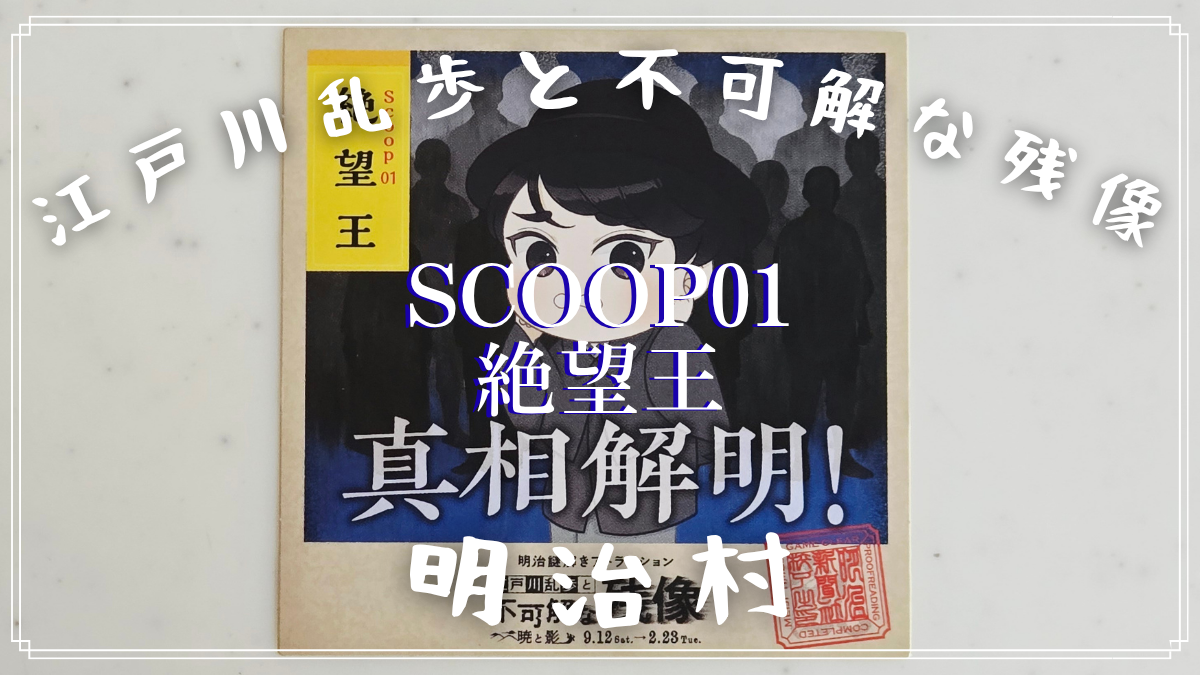 【明治村 謎解き】江戸川乱歩と不可解な残像～暁と影～「Scoop 01「絶望王」」の解き方のヒント？とネタバレにならない程度の感想。